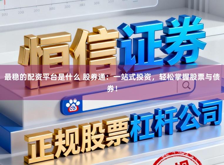 最稳的配资平台是什么 股券通：一站式投资，轻松掌握股票与债券！