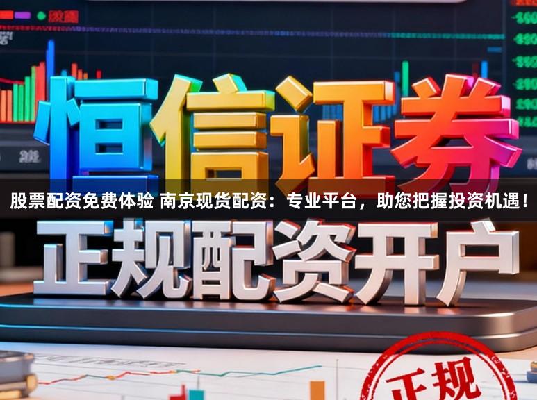 股票配资免费体验 南京现货配资：专业平台，助您把握投资机遇！