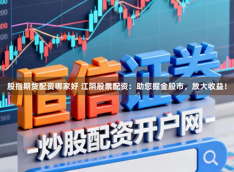 股指期货配资哪家好 江阴股票配资：助您掘金股市，放大收益！