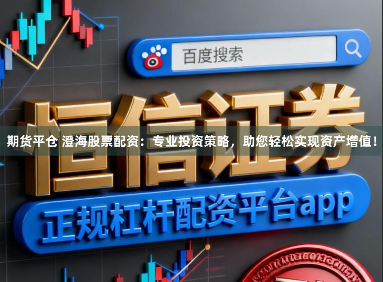 期货平仓 澄海股票配资：专业投资策略，助您轻松实现资产增值！
