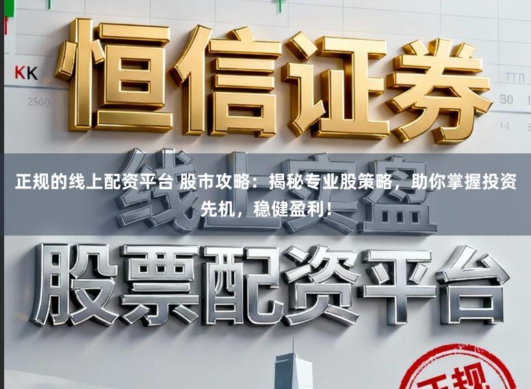 正规的线上配资平台 股市攻略：揭秘专业股策略，助你掌握投资先机，稳健盈利！