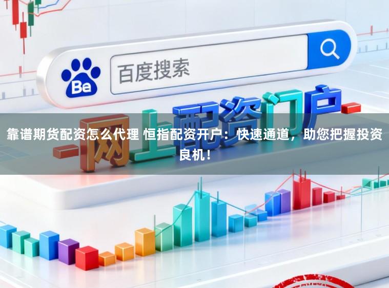 靠谱期货配资怎么代理 恒指配资开户：快速通道，助您把握投资良机！
