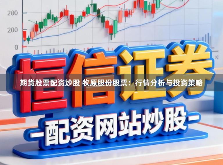 期货股票配资炒股 牧原股份股票：行情分析与投资策略