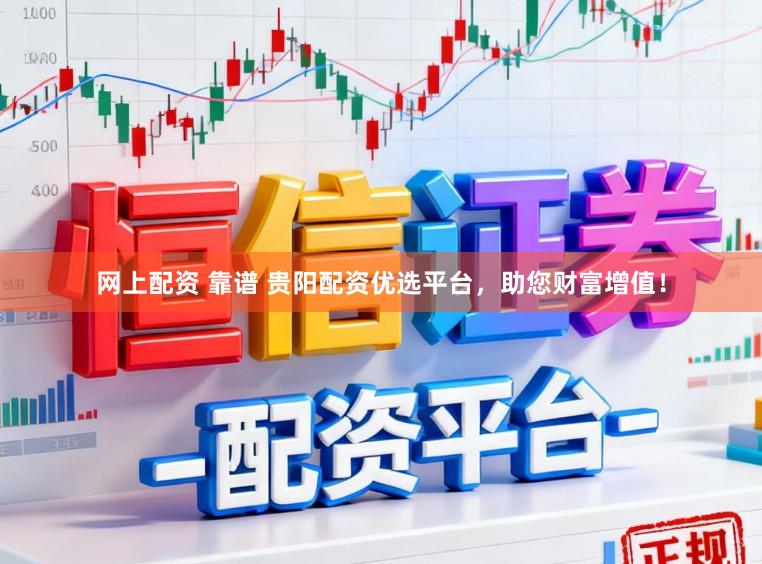 网上配资 靠谱 贵阳配资优选平台，助您财富增值！