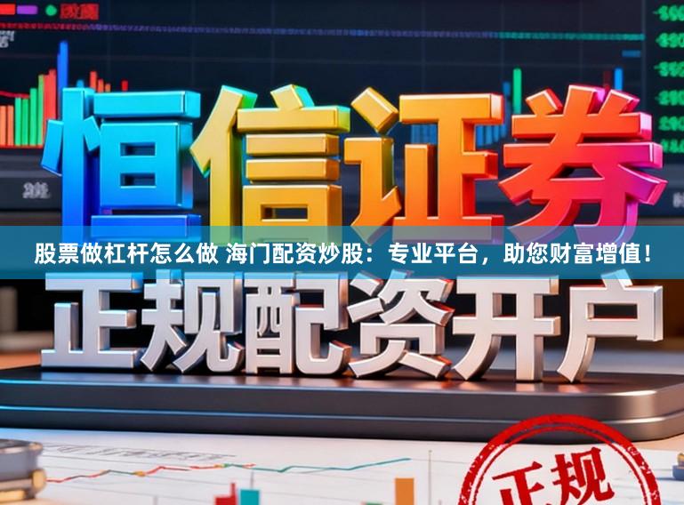 股票做杠杆怎么做 海门配资炒股：专业平台，助您财富增值！