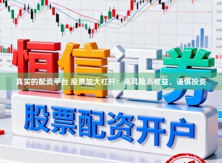 真实的配资平台 股票加大杠杆：高风险高收益，谨慎投资