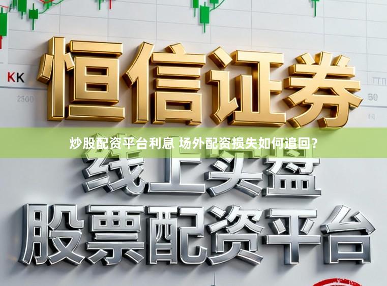 炒股配资平台利息 场外配资损失如何追回？