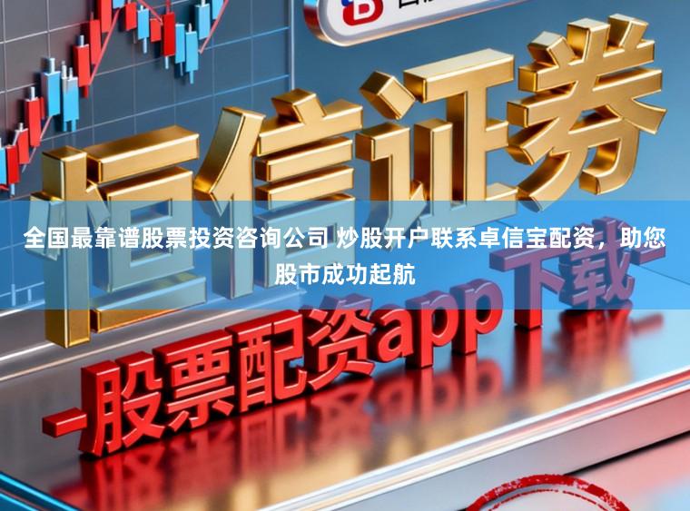 全国最靠谱股票投资咨询公司 炒股开户联系卓信宝配资，助您股市成功起航