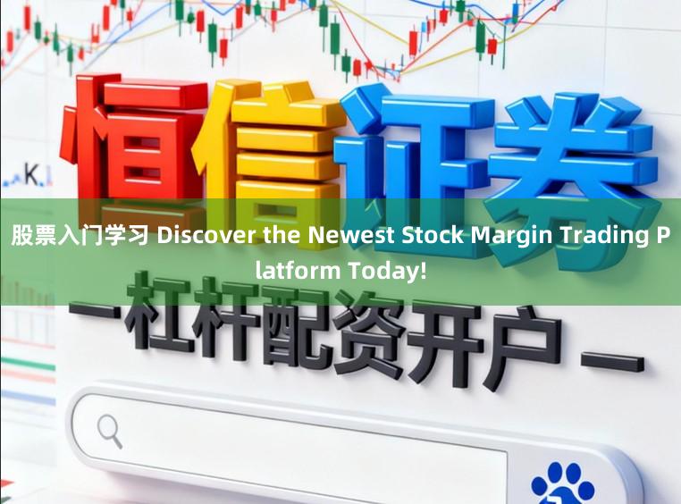 股票入门学习 Discover the Newest Stock Margin Trading Platform Today!
