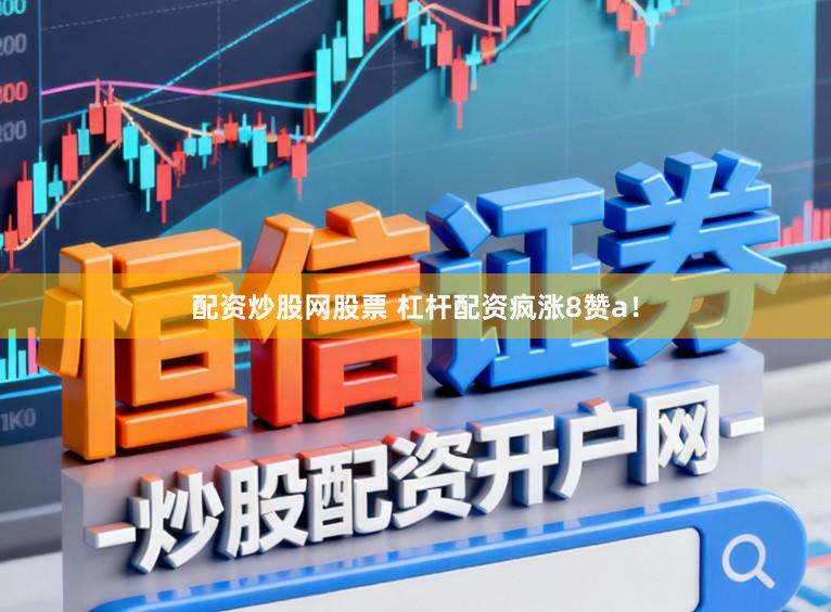 配资炒股网股票 杠杆配资疯涨8赞a！