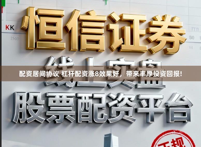配资居间协议 杠杆配资涨8效果好，带来丰厚投资回报!