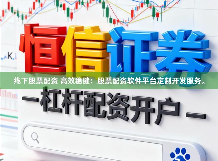 线下股票配资 高效稳健：股票配资软件平台定制开发服务。