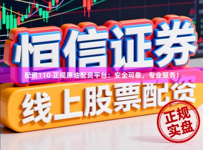 配资110 正规原油配资平台：安全可靠，专业服务！