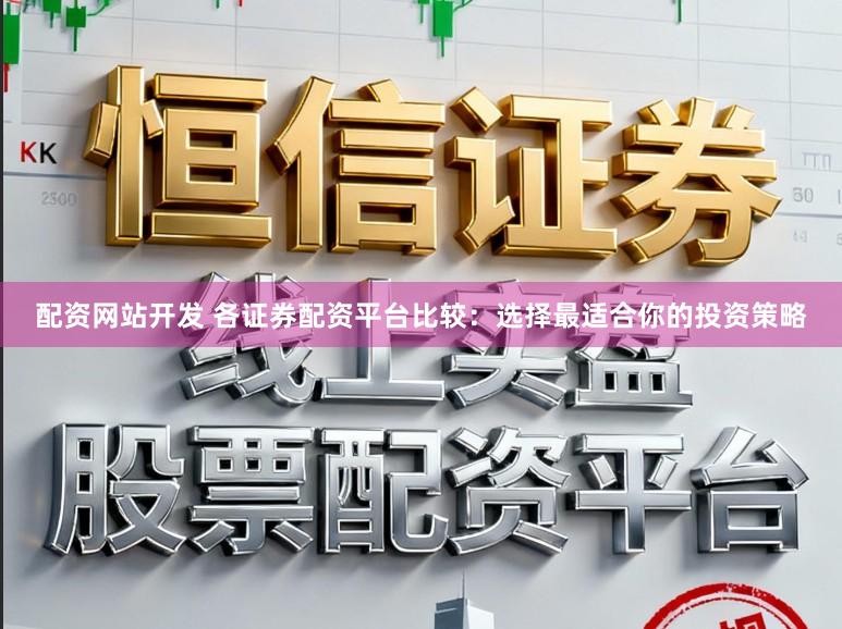 配资网站开发 各证券配资平台比较：选择最适合你的投资策略
