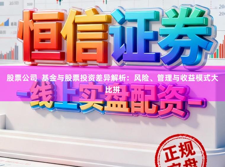 股票公司  基金与股票投资差异解析：风险、管理与收益模式大比拼