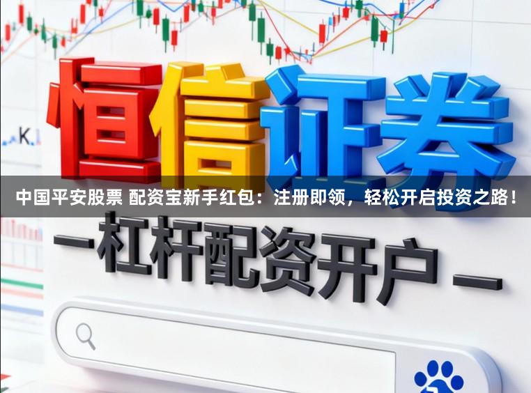 中国平安股票 配资宝新手红包：注册即领，轻松开启投资之路！