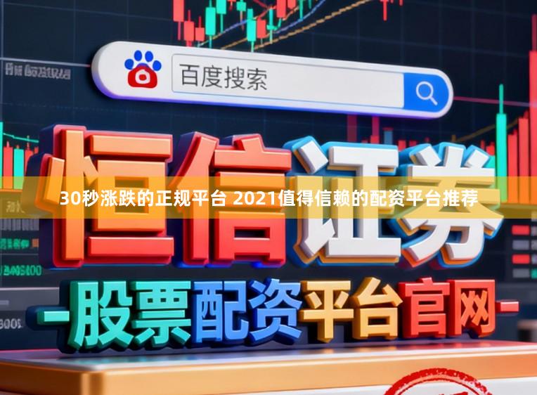 30秒涨跌的正规平台 2021值得信赖的配资平台推荐