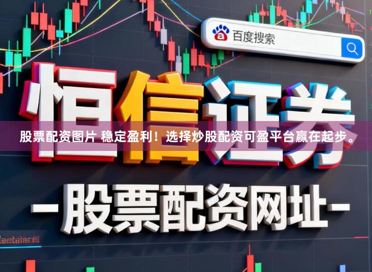 股票配资图片 稳定盈利！选择炒股配资可盈平台赢在起步。