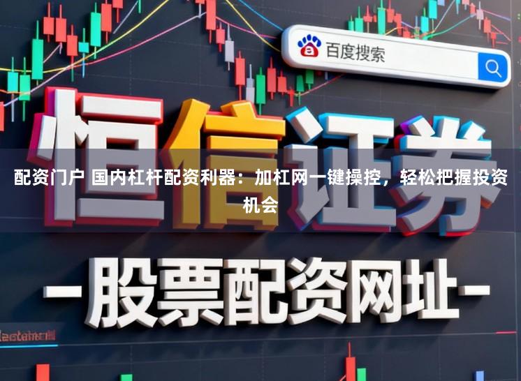 配资门户 国内杠杆配资利器：加杠网一键操控，轻松把握投资机会