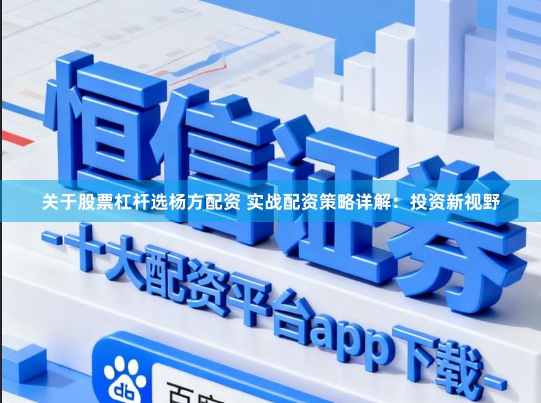 关于股票杠杆选杨方配资 实战配资策略详解：投资新视野