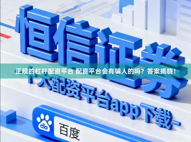 正规的杠杆配资平台 配资平台会有骗人的吗？答案揭晓！