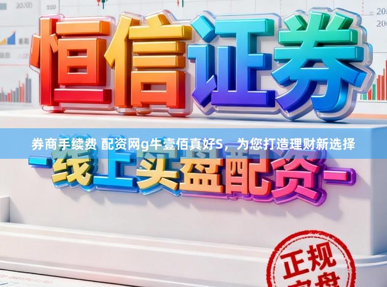 券商手续费 配资网g牛壹佰真好S，为您打造理财新选择