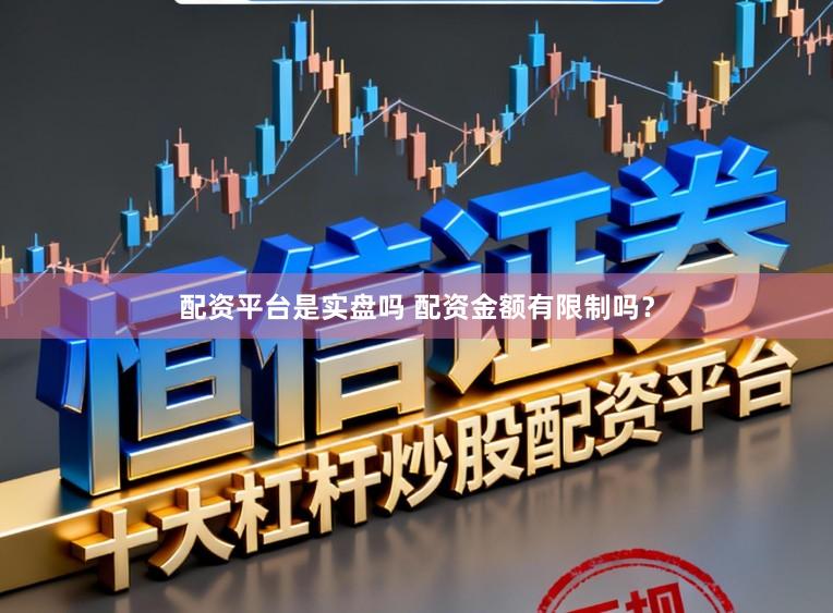 配资平台是实盘吗 配资金额有限制吗？