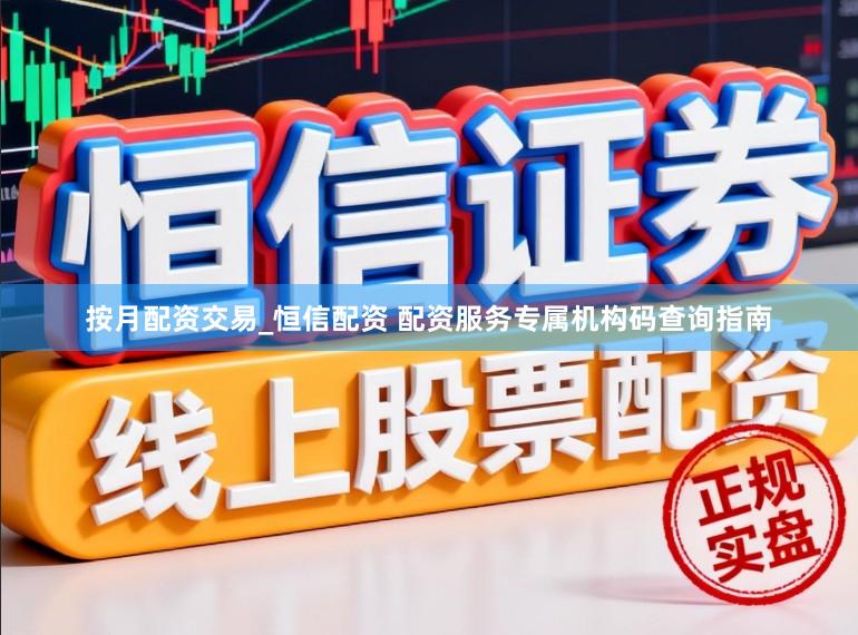 按月配资交易_恒信配资 配资服务专属机构码查询指南
