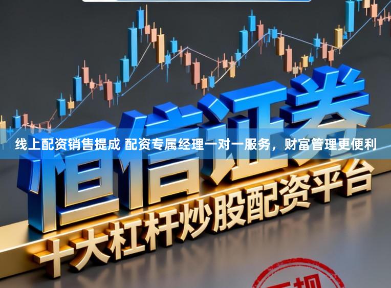 线上配资销售提成 配资专属经理一对一服务，财富管理更便利