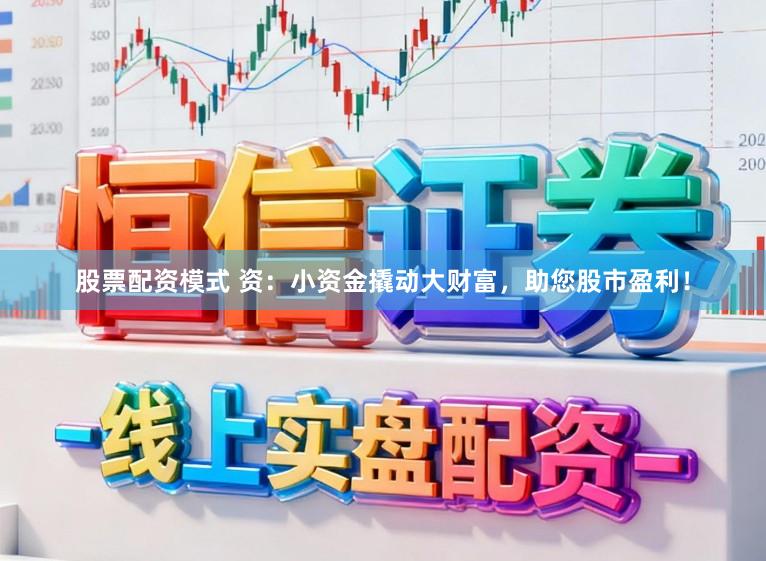 股票配资模式 资：小资金撬动大财富，助您股市盈利！