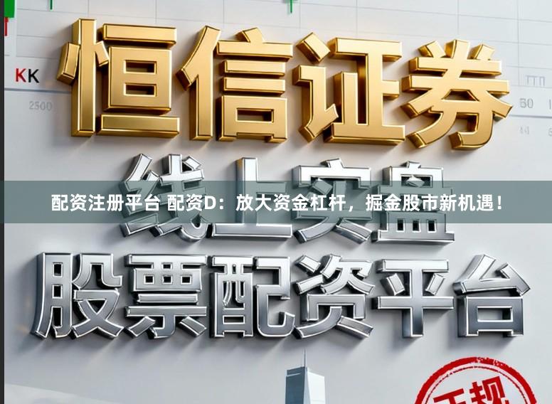 配资注册平台 配资D：放大资金杠杆，掘金股市新机遇！